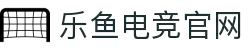 乐鱼电竞(中国)-全球领先的电竞赛事平台